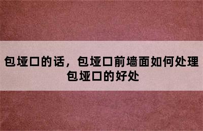 包垭口的话，包垭口前墙面如何处理 包垭口的好处